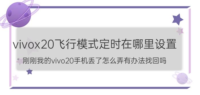 vivox20飞行模式定时在哪里设置 刚刚我的vivo20手机丢了怎么弄有办法找回吗？